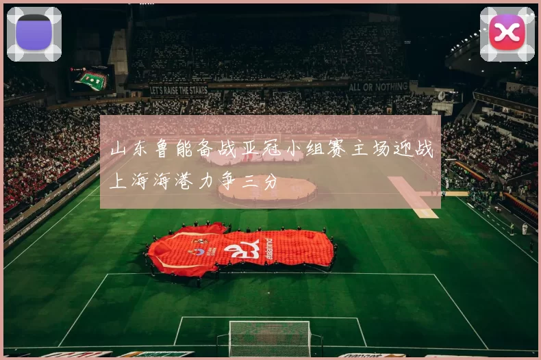 山东鲁能备战亚冠小组赛主场迎战上海海港力争三分