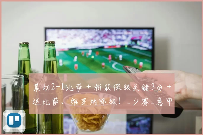 莱切2-1比萨＋斩获保级关键3分＋送比萨、维罗纳降级！_少赛_意甲_安全区