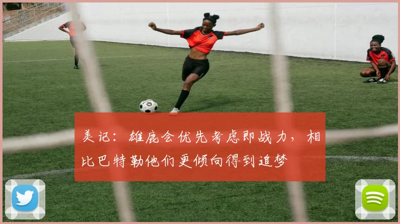 美记：雄鹿会优先考虑即战力，相比巴特勒他们更倾向得到追梦