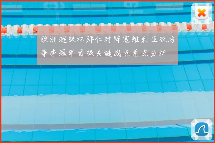 欧洲超级杯拜仁对阵塞维利亚双方争夺冠军晋级关键战点看点分析