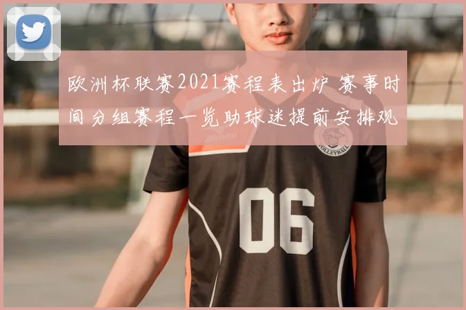 欧洲杯联赛2021赛程表出炉 赛事时间分组赛程一览助球迷提前安排观赛