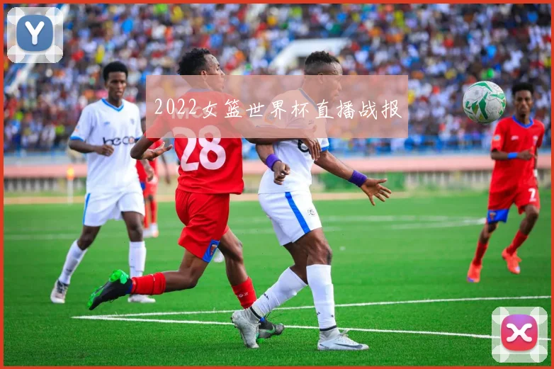 2022女篮世界杯直播战报