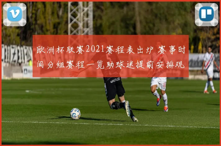 欧洲杯联赛2021赛程表出炉 赛事时间分组赛程一览助球迷提前安排观赛