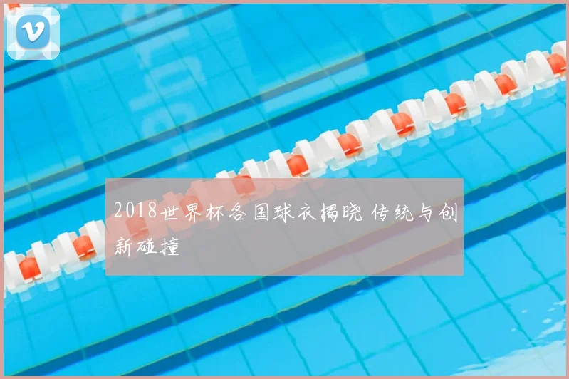 2018世界杯各国球衣揭晓 传统与创新碰撞