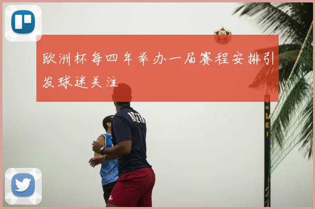 欧洲杯每四年举办一届赛程安排引发球迷关注