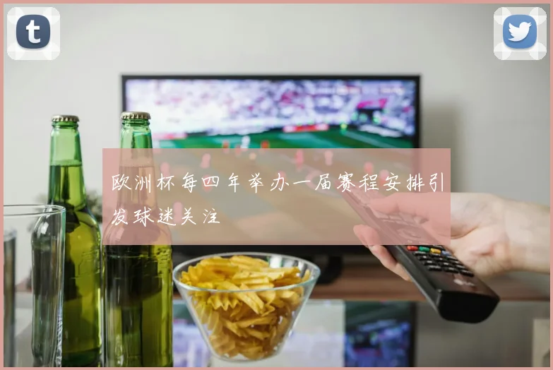 欧洲杯每四年举办一届赛程安排引发球迷关注