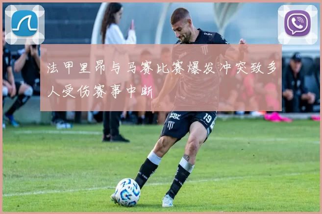 法甲里昂与马赛比赛爆发冲突致多人受伤赛事中断
