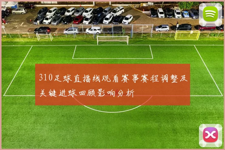 310足球直播线观看赛事赛程调整及关键进球回顾影响分析