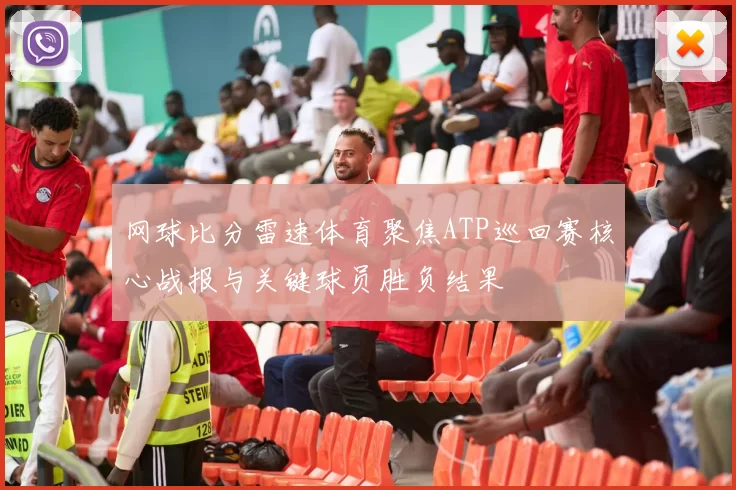 网球比分雷速体育聚焦ATP巡回赛核心战报与关键球员胜负结果