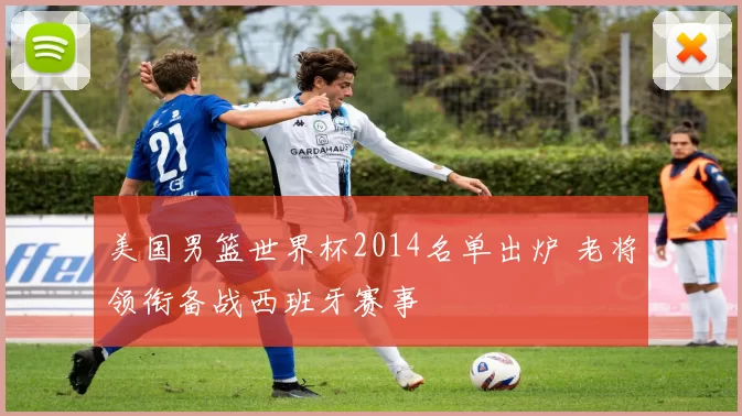 美国男篮世界杯2014名单出炉 老将领衔备战西班牙赛事