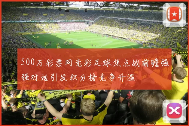 500万彩票网竞彩足球焦点战前瞻强强对话引发积分榜竞争升温