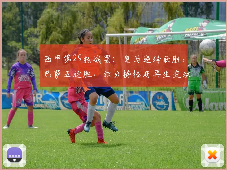 西甲第29轮战罢：皇马逆转获胜，巴萨五连胜，积分榜格局再生变动_比赛_马德里竞技_皇家马德里