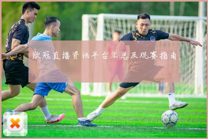 欧冠直播资讯平台汇总及观赛指南
