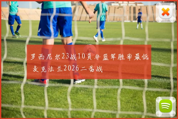 罗西尼尔23战10负非蓝军胜率最低 麦克法兰2026二番战