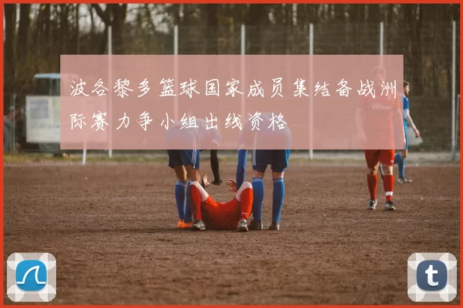 波各黎多篮球国家成员集结备战洲际赛力争小组出线资格