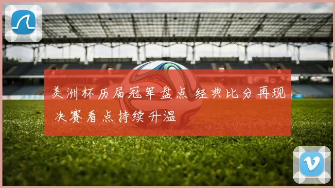 美洲杯历届冠军盘点 经典比分再现 决赛看点持续升温