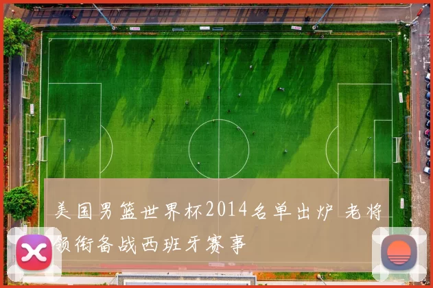 美国男篮世界杯2014名单出炉 老将领衔备战西班牙赛事