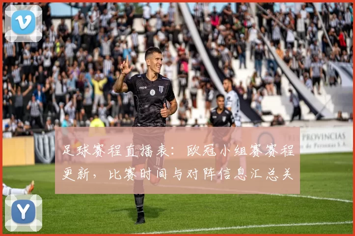 足球赛程直播表：欧冠小组赛赛程更新，比赛时间与对阵信息汇总关注
