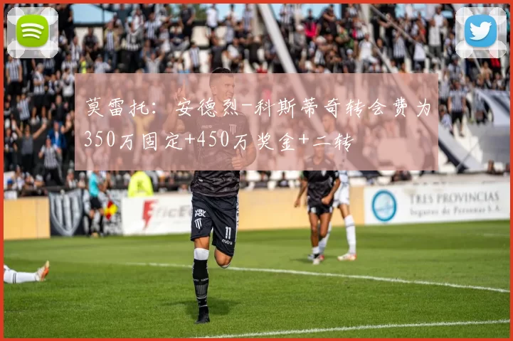 莫雷托:安德烈-科斯蒂奇转会费为350万固定+450万奖金+二转