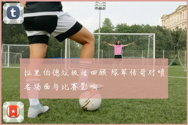 拉里伯德垃圾话回顾 绿军传奇对喷名场面与比赛影响