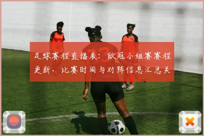 足球赛程直播表:欧冠小组赛赛程更新,比赛时间与对阵信息汇总关注