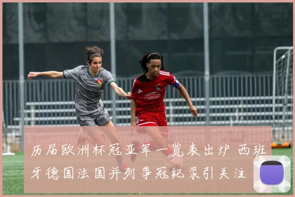 历届欧洲杯冠亚军一览表出炉 西班牙德国法国并列争冠纪录引关注